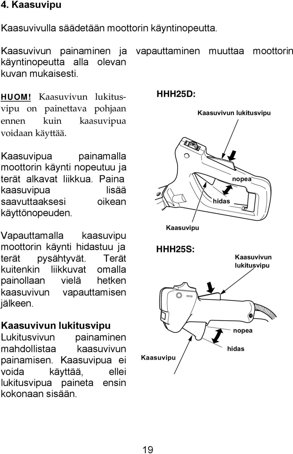 Paina kaasuvipua lisää saavuttaaksesi oikean käyttönopeuden. Vapauttamalla kaasuvipu moottorin käynti hidastuu ja terät pysähtyvät.