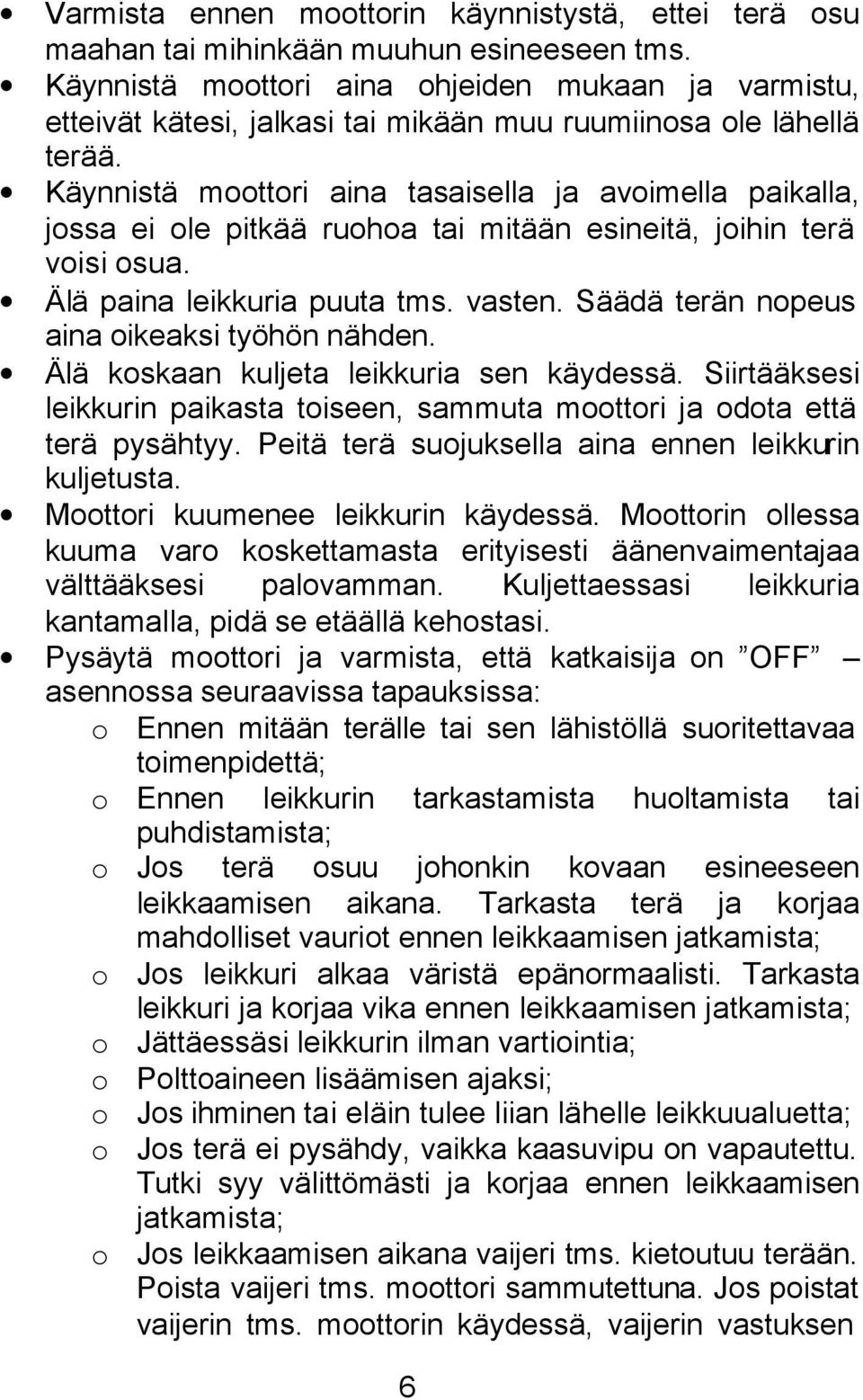 Käynnistä moottori aina tasaisella ja avoimella paikalla, jossa ei ole pitkää ruohoa tai mitään esineitä, joihin terä voisi osua. Älä paina leikkuria puuta tms. vasten.