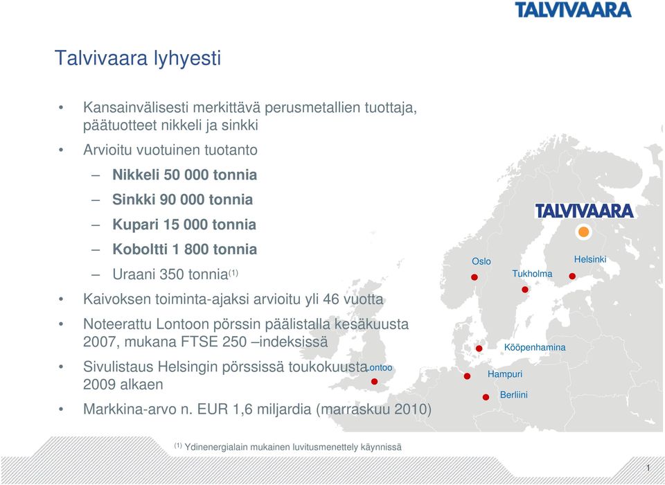 Noteerattu Lontoon pörssin päälistalla kesäkuusta 2007, mukana FTSE 250 indeksissä Sivulistaus Helsingin pörssissä toukokuusta 2009 alkaen Lontoo