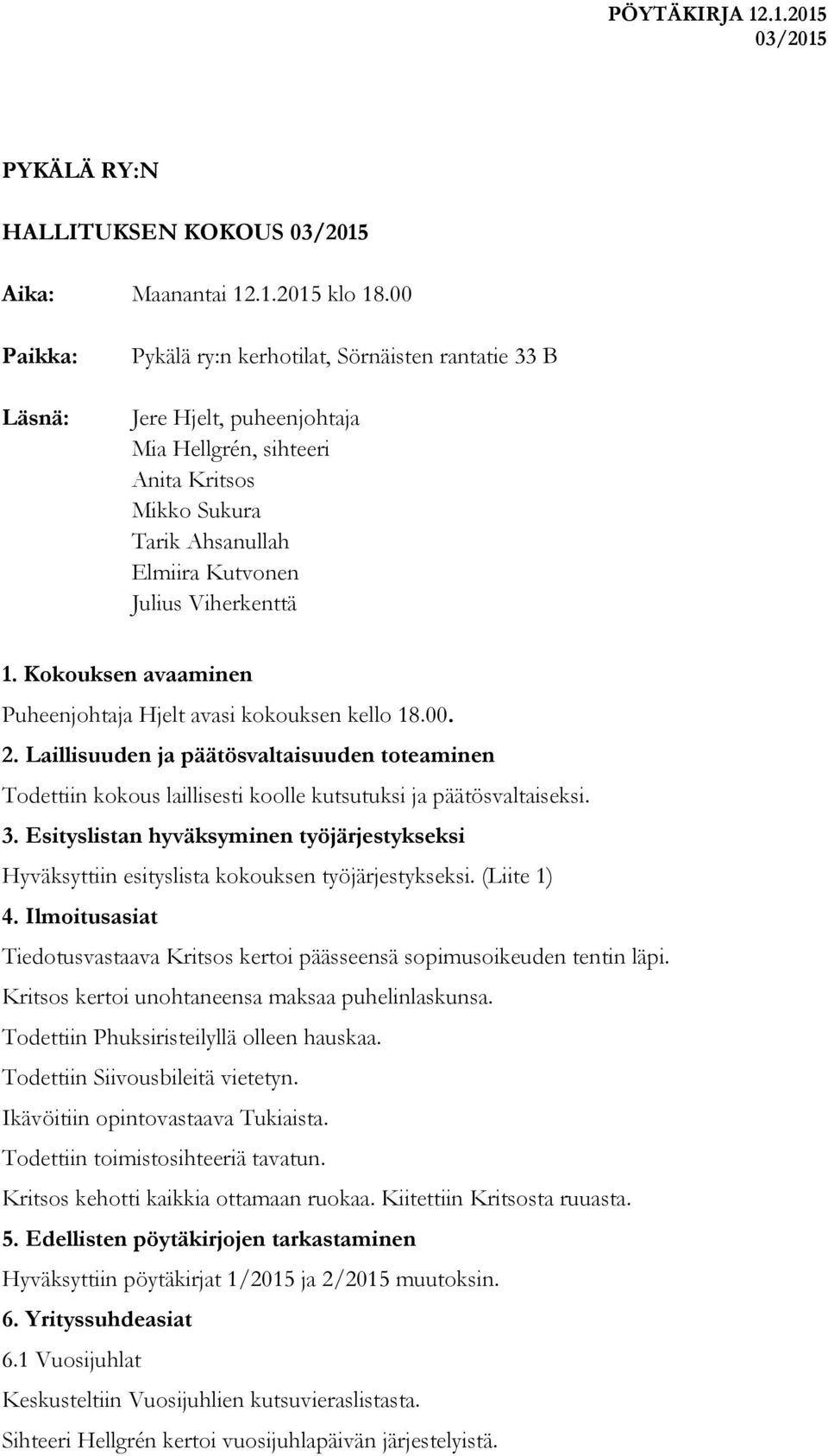 Kokouksen avaaminen Puheenjohtaja Hjelt avasi kokouksen kello 18.00. 2. Laillisuuden ja päätösvaltaisuuden toteaminen Todettiin kokous laillisesti koolle kutsutuksi ja päätösvaltaiseksi. 3.