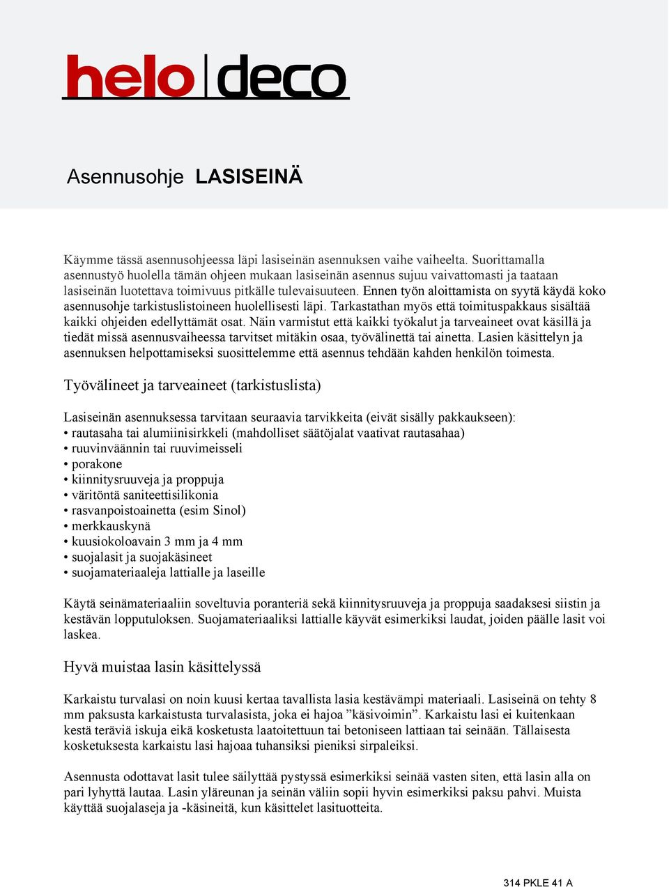 Ennen työn aloittamista on syytä käydä koko asennusohje tarkistuslistoineen huolellisesti läpi. Tarkastathan myös että toimituspakkaus sisältää kaikki ohjeiden edellyttämät osat.
