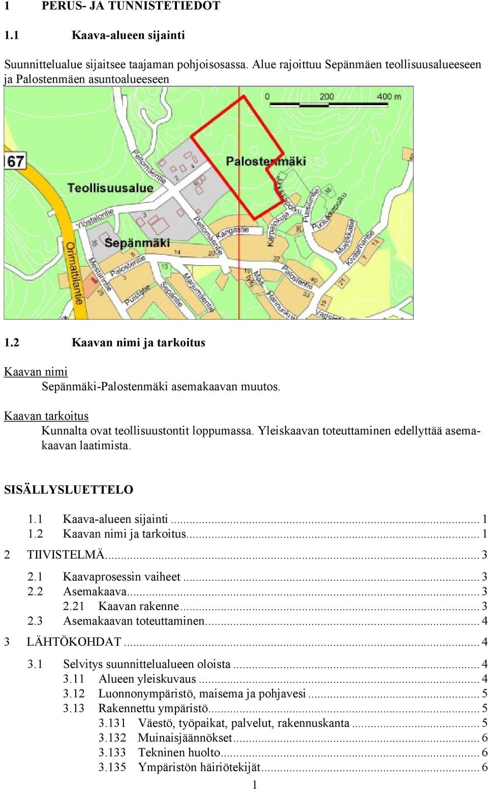 Yleiskaavan toteuttaminen edellyttää asemakaavan laatimista. SISÄLLYSLUETTELO 1.1 Kaava-alueen sijainti... 1 1.2 Kaavan nimi ja tarkoitus... 1 2 TIIVISTELMÄ... 3 2.1 Kaavaprosessin vaiheet... 3 2.2 Asemakaava.