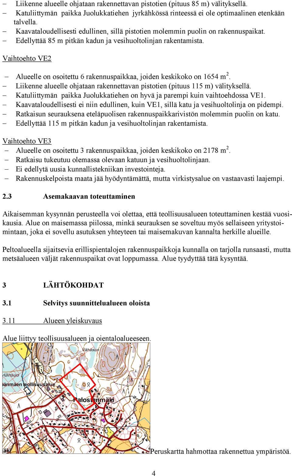 Vaihtoehto VE2 Alueelle on osoitettu 6 rakennuspaikkaa, joiden keskikoko on 1654 m 2. Liikenne alueelle ohjataan rakennettavan pistotien (pituus 115 m) välityksellä.