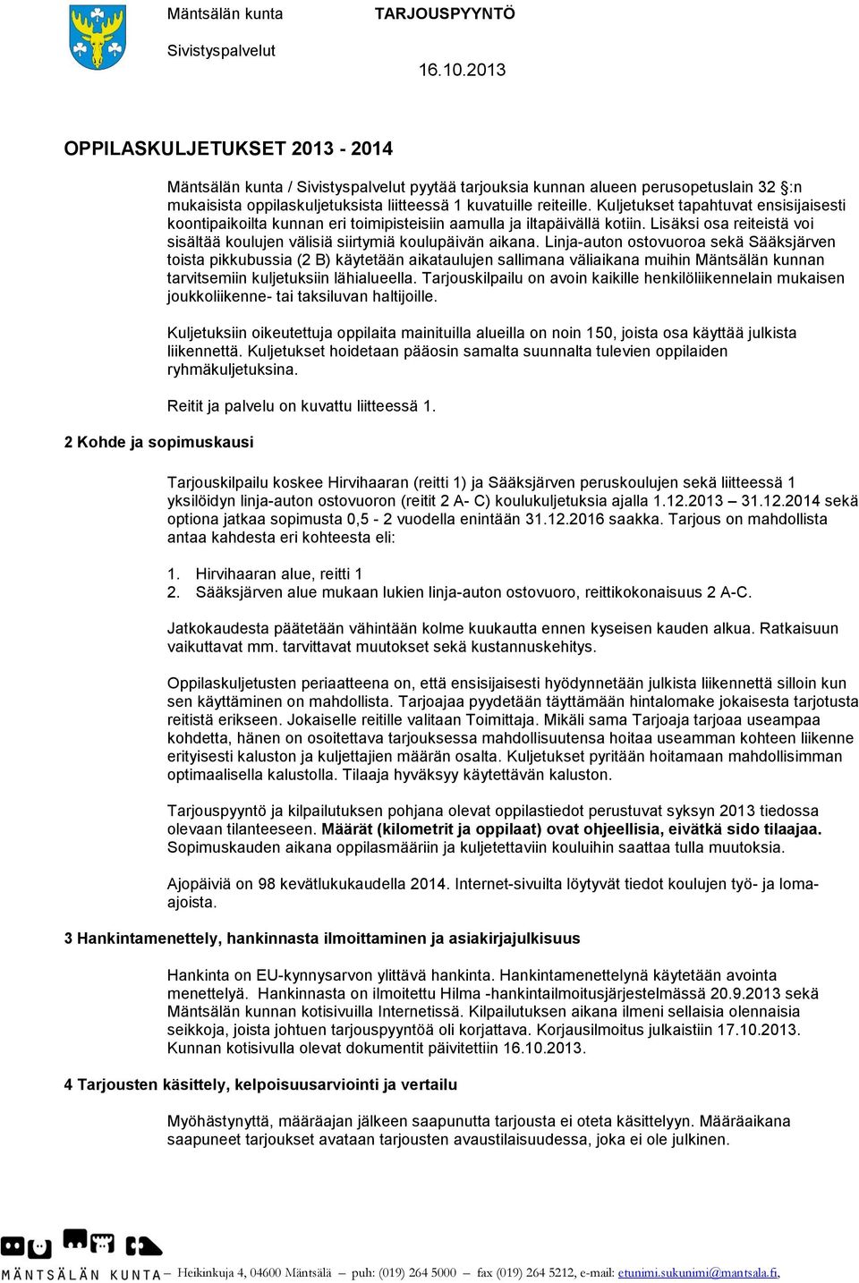 Linja-auton ostovuoroa sekä Sääksjärven toista pikkubussia (2 B) käytetään aikataulujen sallimana väliaikana muihin Mäntsälän kunnan tarvitsemiin kuljetuksiin lähialueella.