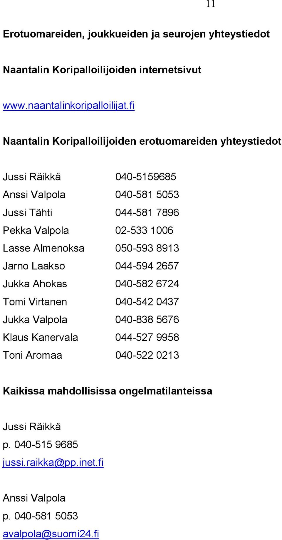 02-533 1006 Lasse Almenoksa 050-593 8913 Jarno Laakso 044-594 2657 Jukka Ahokas 040-582 6724 Tomi Virtanen 040-542 0437 Jukka Valpola 040-838 5676 Klaus