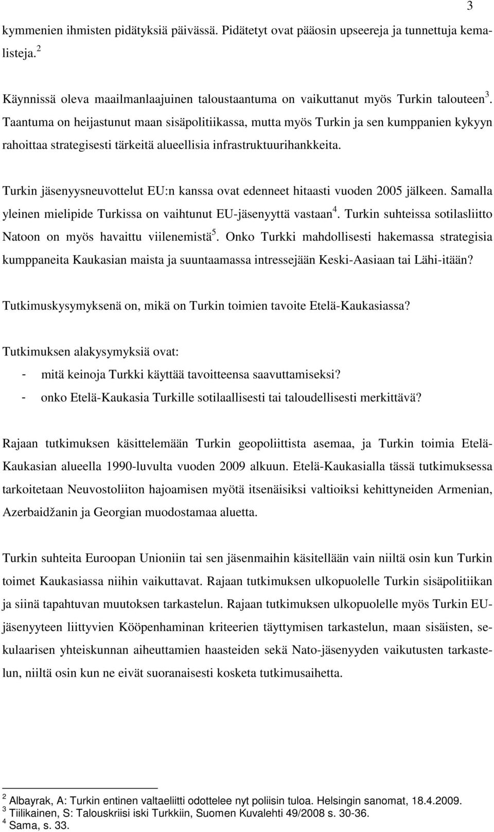 Turkin jäsenyysneuvottelut EU:n kanssa ovat edenneet hitaasti vuoden 2005 jälkeen. Samalla yleinen mielipide Turkissa on vaihtunut EU-jäsenyyttä vastaan 4.