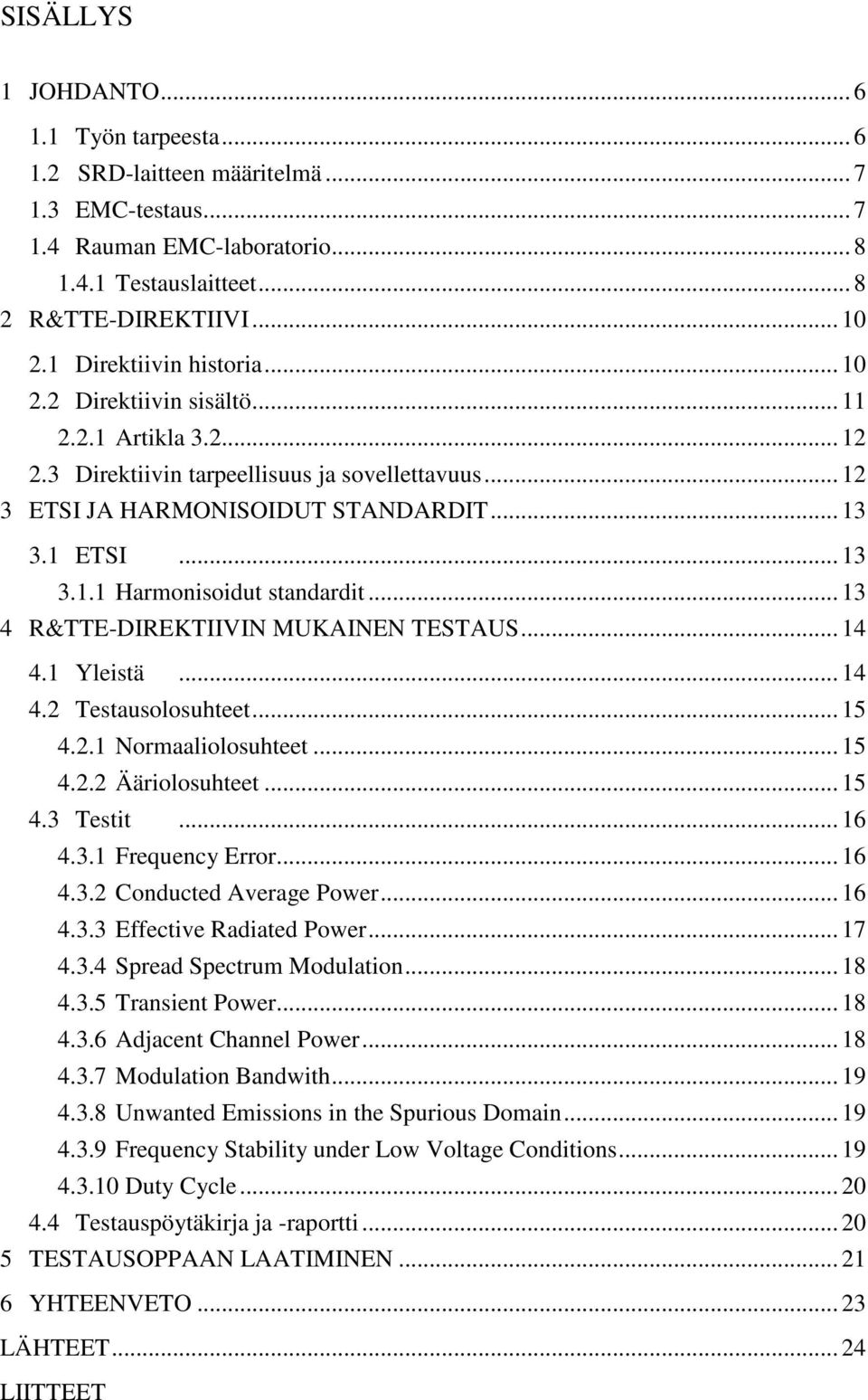 .. 13 4 R&TTE-DIREKTIIVIN MUKAINEN TESTAUS... 14 4.1 Yleistä... 14 4.2 Testausolosuhteet... 15 4.2.1 Normaaliolosuhteet... 15 4.2.2 Ääriolosuhteet... 15 4.3 Testit... 16 4.3.1 Frequency Error... 16 4.3.2 Conducted Average Power.