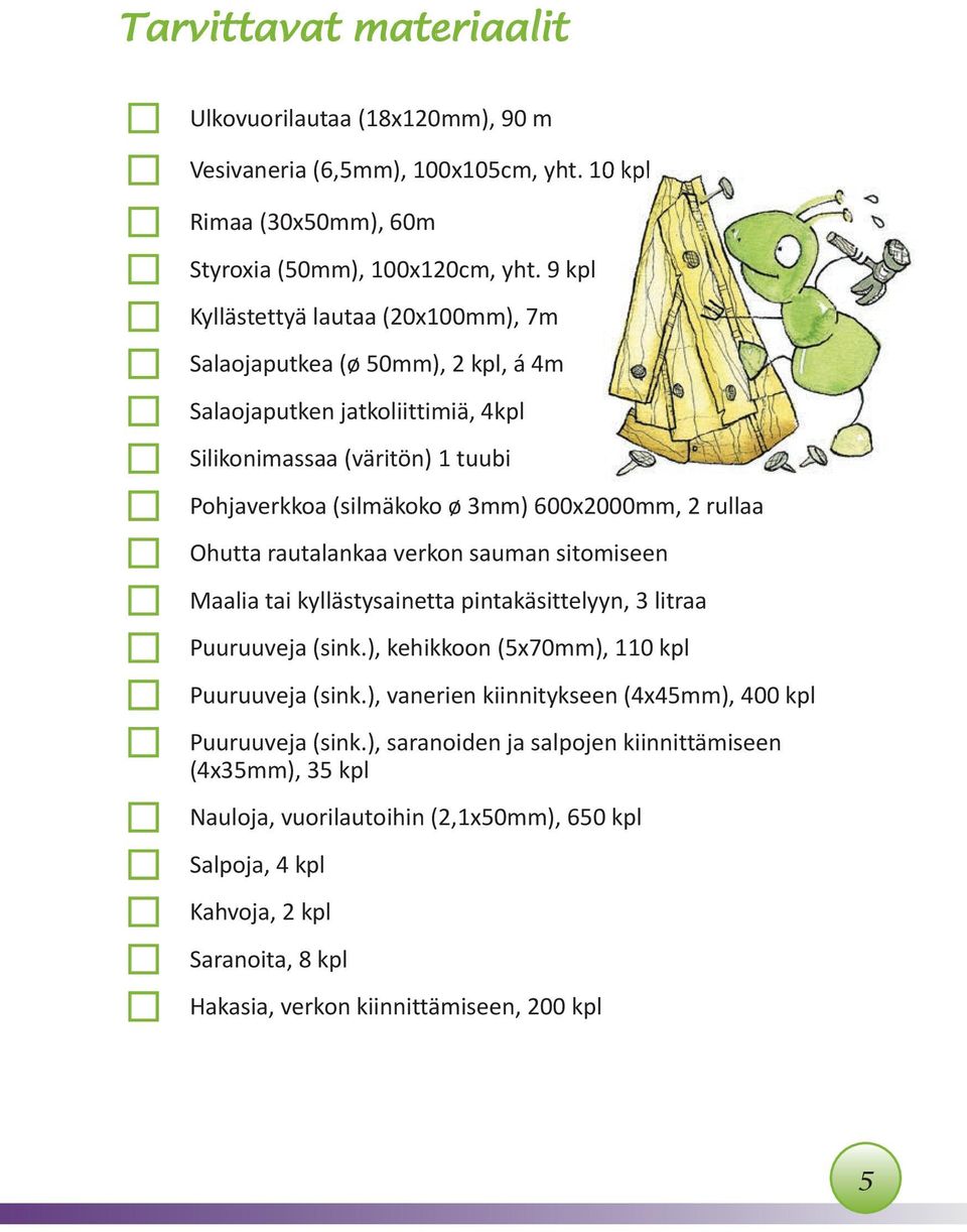 9 kpl lautaa (20x100mm), 7m (ø 50mm), 2 kpl, á 4m jatkoliittimiä, 4kpl (väritön) 1 tuubi (silmäkoko ø 3mm) 600x2000mm, 2 rullaa rautalankaa verkon sauman sitomiseen tai kyllästysainetta