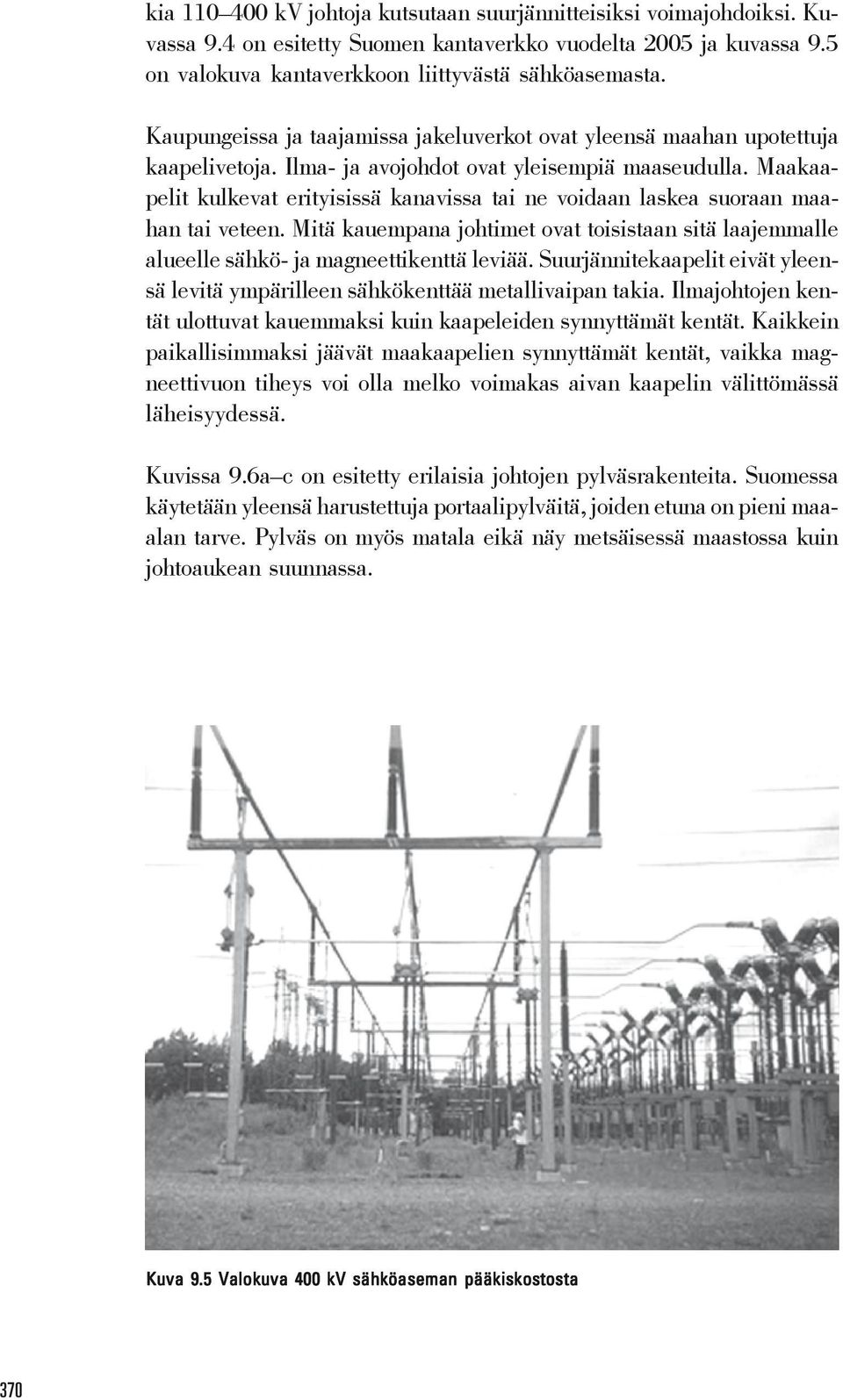 Maakaapelit kulkevat erityisissä kanavissa tai ne voidaan laskea suoraan maahan tai veteen. Mitä kauempana johtimet ovat toisistaan sitä laajemmalle alueelle sähkö- ja magneettikenttä leviää.