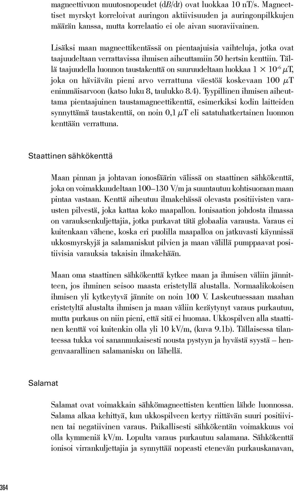 Tällä taajuudella luonnon taustakenttä on suuruudeltaan luokkaa 1 10-6 μt, joka on häviävän pieni arvo verrattuna väestöä koskevaan 100 μt enimmäisarvoon (katso luku 8, taulukko 8.4).