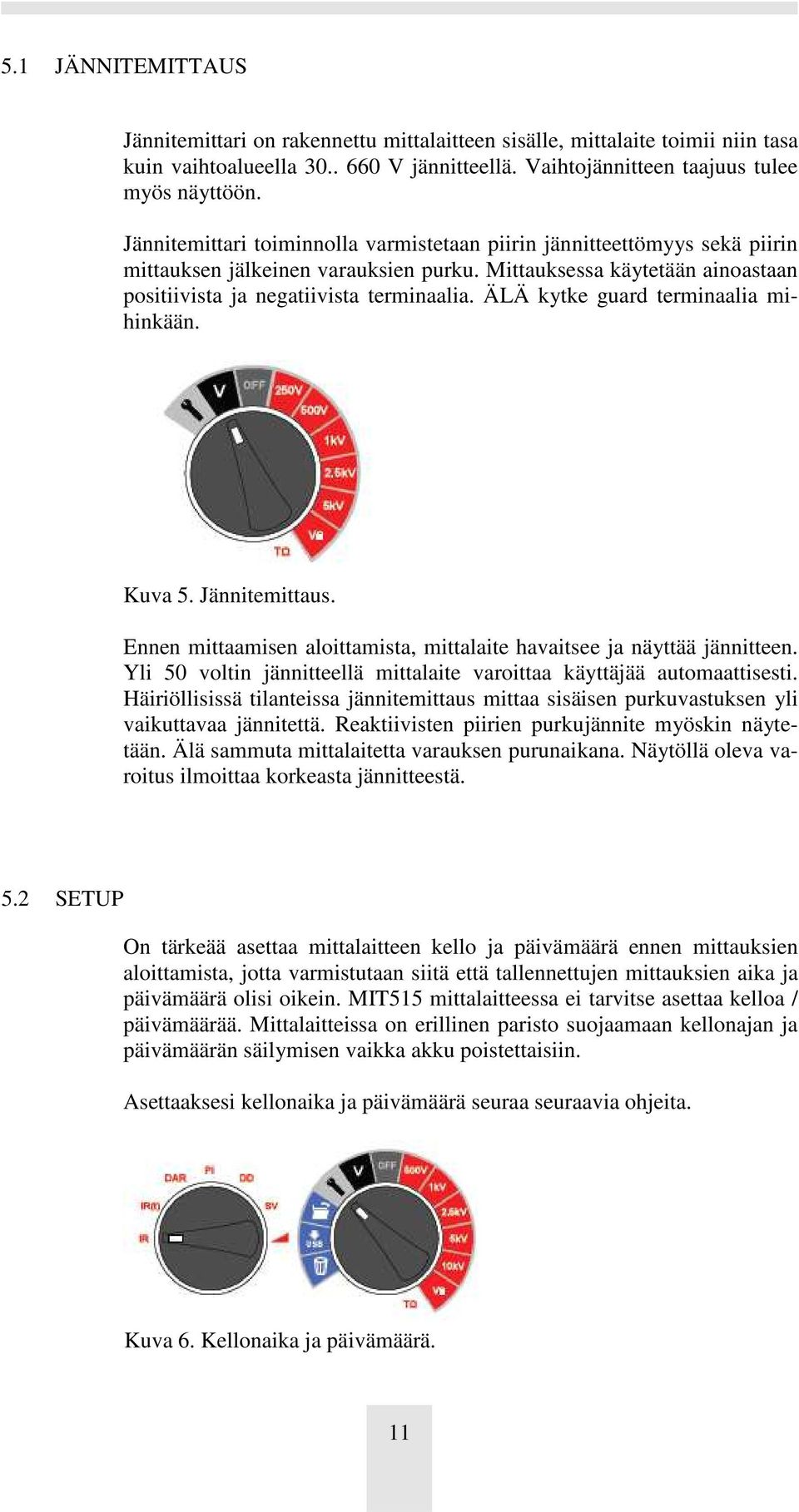 ÄLÄ kytke guard terminaalia mihinkään. Kuva 5. Jännitemittaus. Ennen mittaamisen aloittamista, mittalaite havaitsee ja näyttää jännitteen.