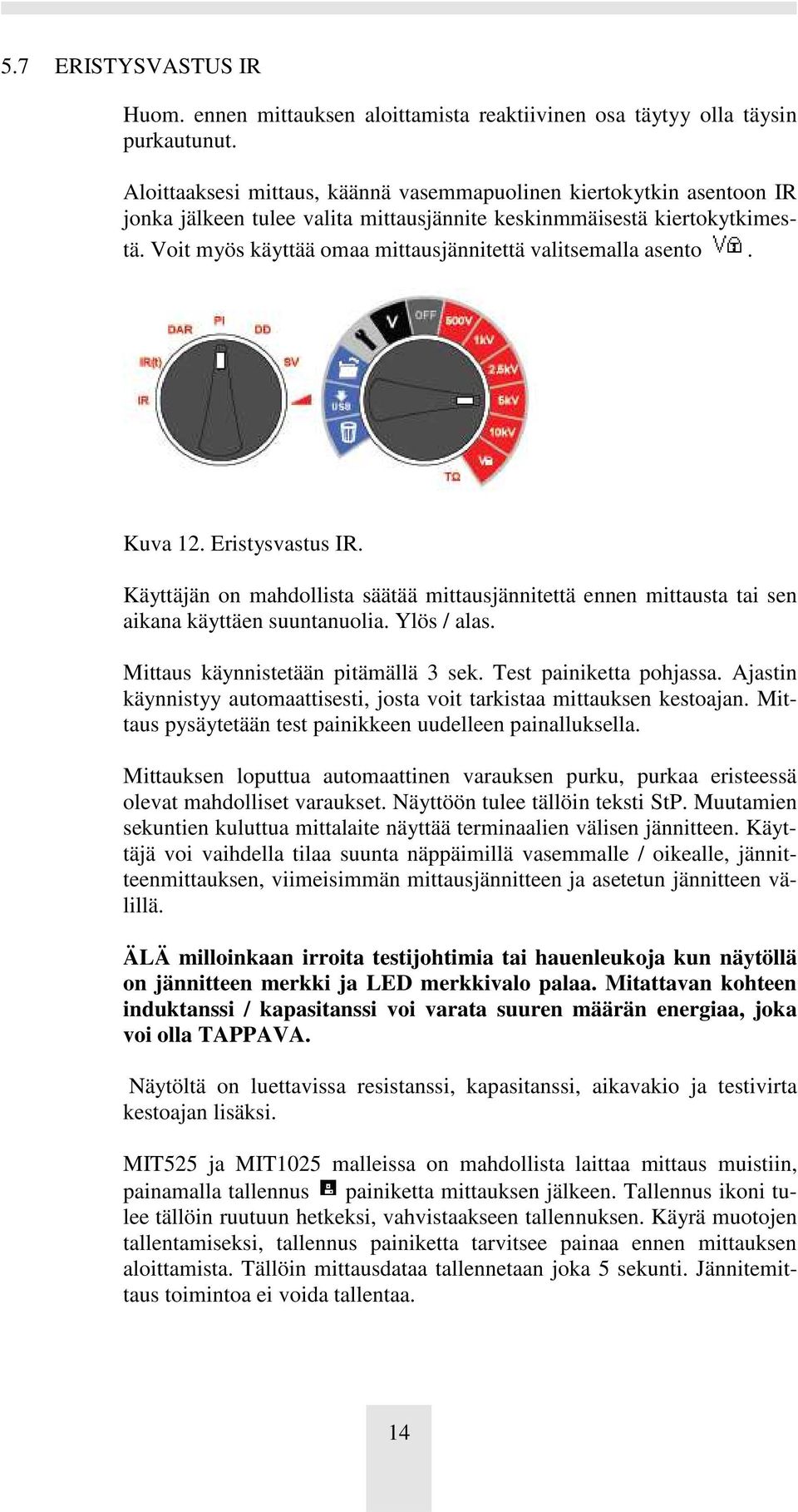 Voit myös käyttää omaa mittausjännitettä valitsemalla asento. Kuva 12. Eristysvastus IR. Käyttäjän on mahdollista säätää mittausjännitettä ennen mittausta tai sen aikana käyttäen suuntanuolia.