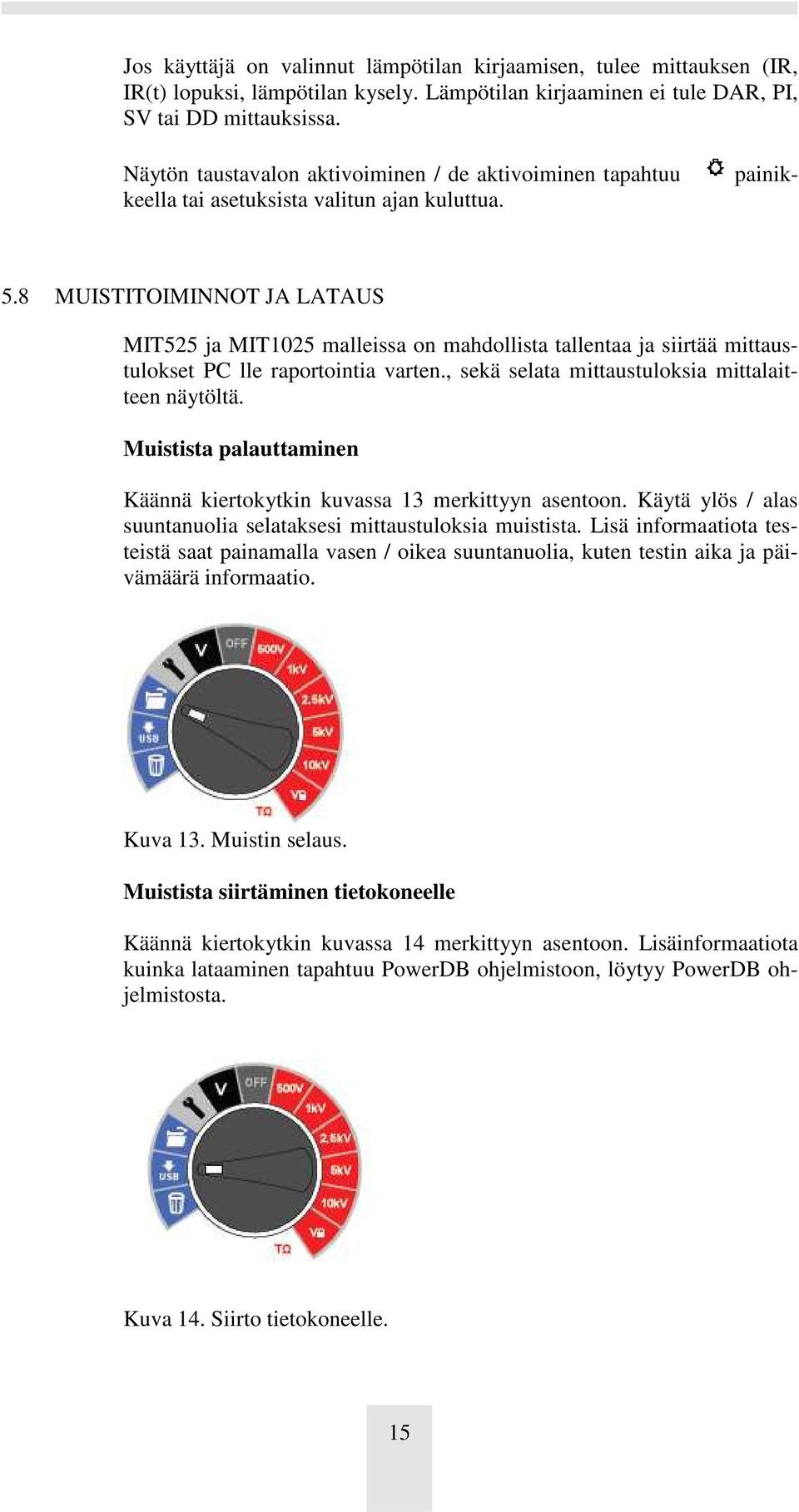 8 MUISTITOIMINNOT JA LATAUS MIT525 ja MIT1025 malleissa on mahdollista tallentaa ja siirtää mittaustulokset PC lle raportointia varten., sekä selata mittaustuloksia mittalaitteen näytöltä.