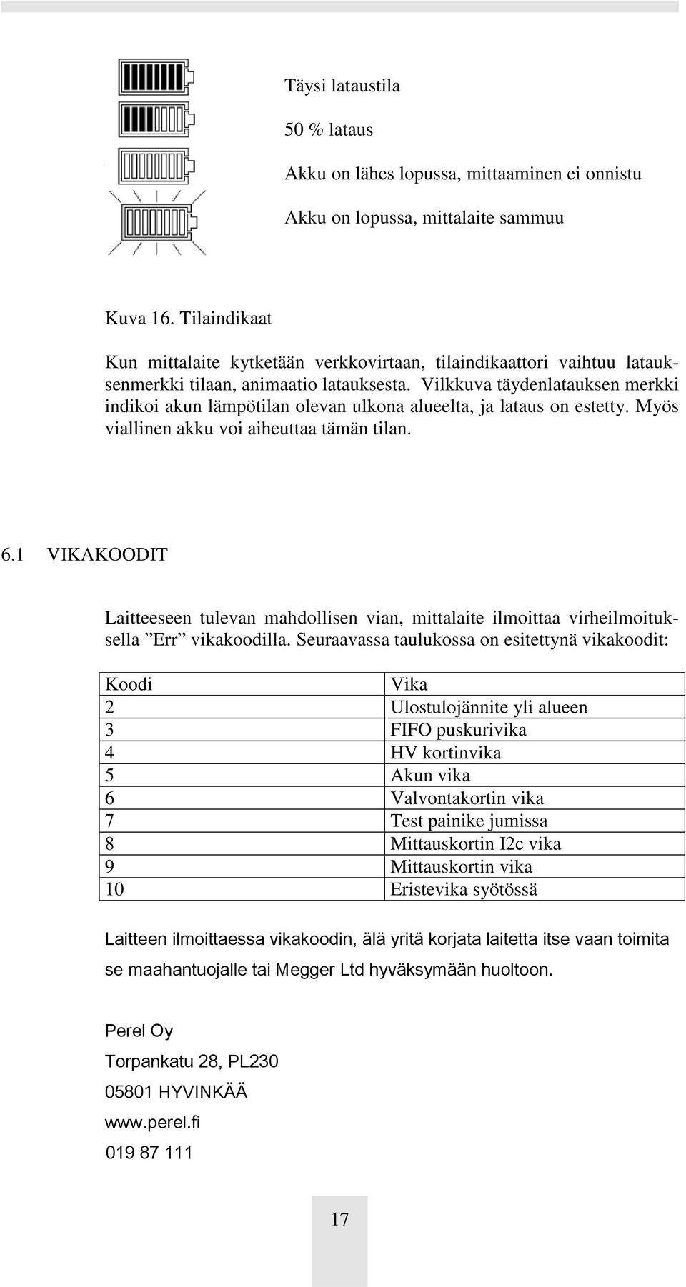 Vilkkuva täydenlatauksen merkki indikoi akun lämpötilan olevan ulkona alueelta, ja lataus on estetty. Myös viallinen akku voi aiheuttaa tämän tilan. 6.