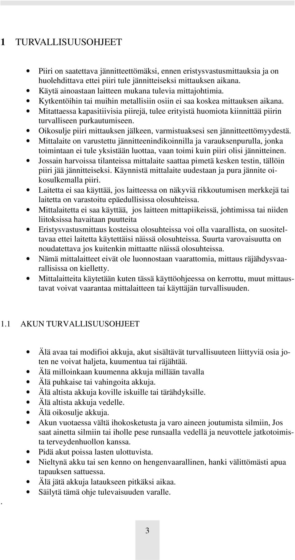 Mitattaessa kapasitiivisia piirejä, tulee erityistä huomiota kiinnittää piirin turvalliseen purkautumiseen. Oikosulje piiri mittauksen jälkeen, varmistuaksesi sen jännitteettömyydestä.