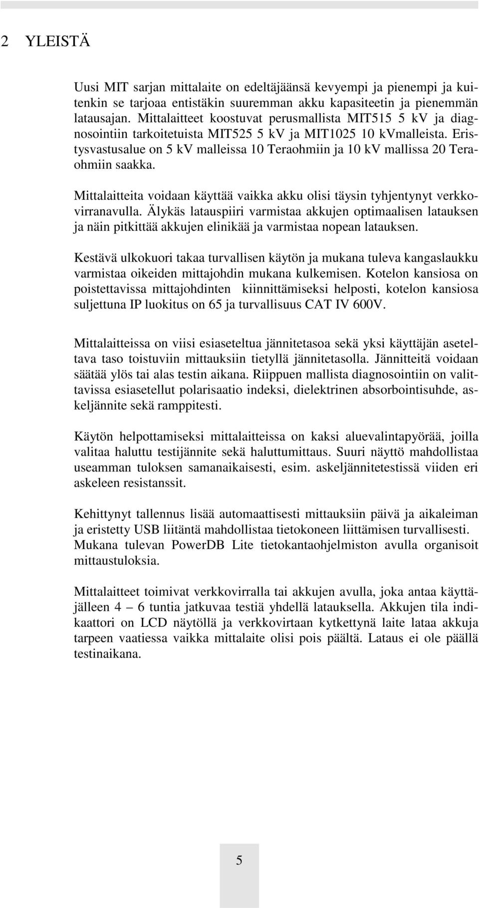 Eristysvastusalue on 5 kv malleissa 10 Teraohmiin ja 10 kv mallissa 20 Teraohmiin saakka. Mittalaitteita voidaan käyttää vaikka akku olisi täysin tyhjentynyt verkkovirranavulla.