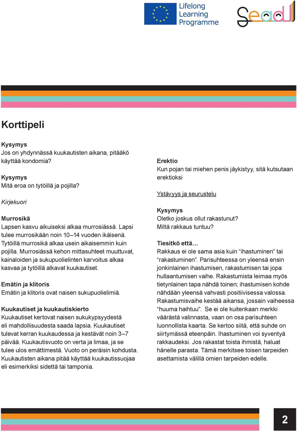 Murrosiässä kehon mittasuhteet muuttuvat, kainaloiden ja sukupuolielinten karvoitus alkaa kasvaa ja tytöillä alkavat kuukautiset. Emätin ja klitoris Emätin ja klitoris ovat naisen sukupuolielimiä.