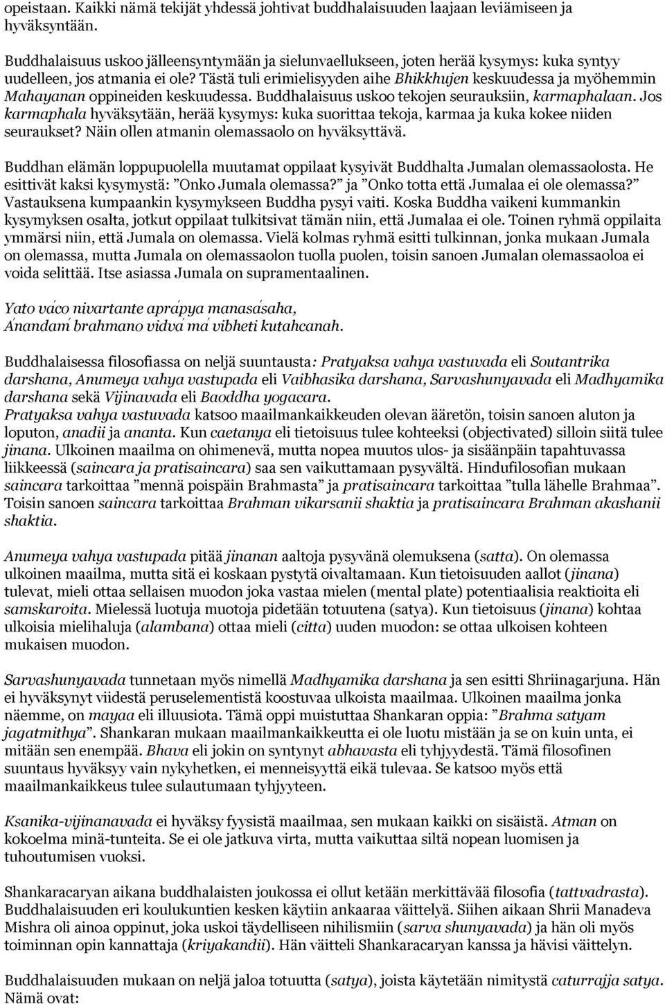 Tästä tuli erimielisyyden aihe Bhikkhujen keskuudessa ja myöhemmin Mahayanan oppineiden keskuudessa. Buddhalaisuus uskoo tekojen seurauksiin, karmaphalaan.
