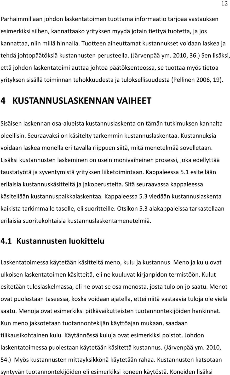 ) Sen lisäksi, että johdon laskentatoimi auttaa johtoa päätöksenteossa, se tuottaa myös tietoa yrityksen sisällä toiminnan tehokkuudesta ja tuloksellisuudesta (Pellinen 2006, 19).