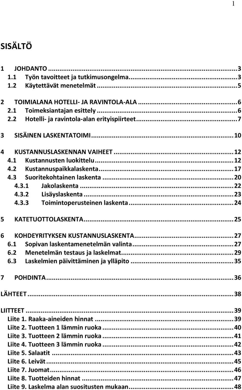 3.2 Lisäyslaskenta... 23 4.3.3 Toimintoperusteinen laskenta... 24 5 KATETUOTTOLASKENTA... 25 6 KOHDEYRITYKSEN KUSTANNUSLASKENTA... 27 6.1 Sopivan laskentamenetelmän valinta... 27 6.2 Menetelmän testaus ja laskelmat.