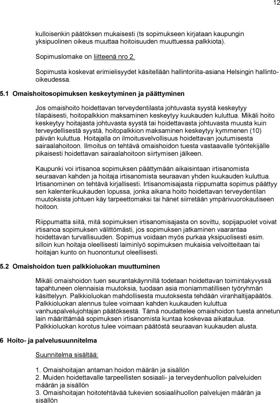 1 Omaishoitosopimuksen keskeytyminen ja päättyminen Jos omaishoito hoidettavan terveydentilasta johtuvasta syystä keskeytyy tilapäisesti, hoitopalkkion maksaminen keskeytyy kuukauden kuluttua.