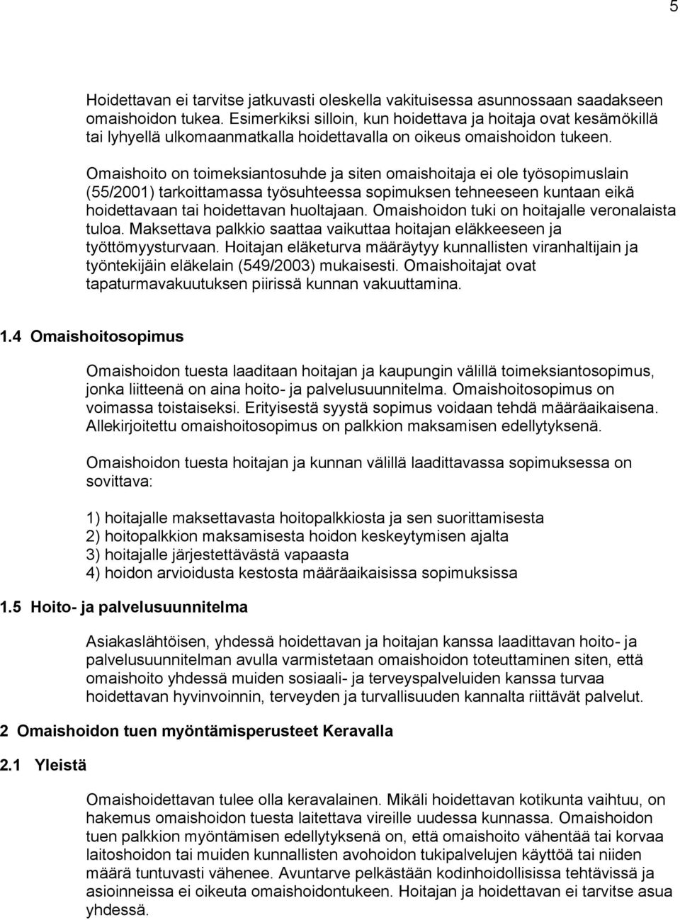 Omaishoito on toimeksiantosuhde ja siten omaishoitaja ei ole työsopimuslain (55/2001) tarkoittamassa työsuhteessa sopimuksen tehneeseen kuntaan eikä hoidettavaan tai hoidettavan huoltajaan.