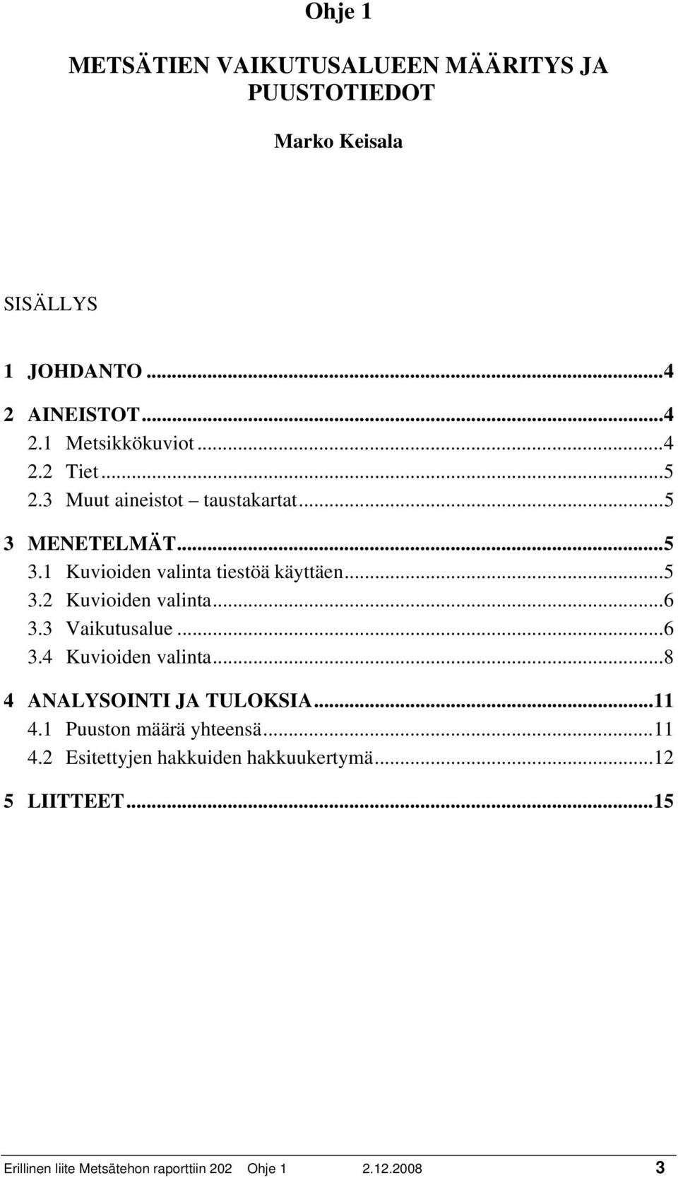 .. 6 3.3 Vaikutusalue... 6 3.4 Kuvioiden valinta... 8 4 ANALYSOINTI JA TULOKSIA... 11 4.1 Puuston määrä yhteensä... 11 4.2 Esitettyjen hakkuiden hakkuukertymä.