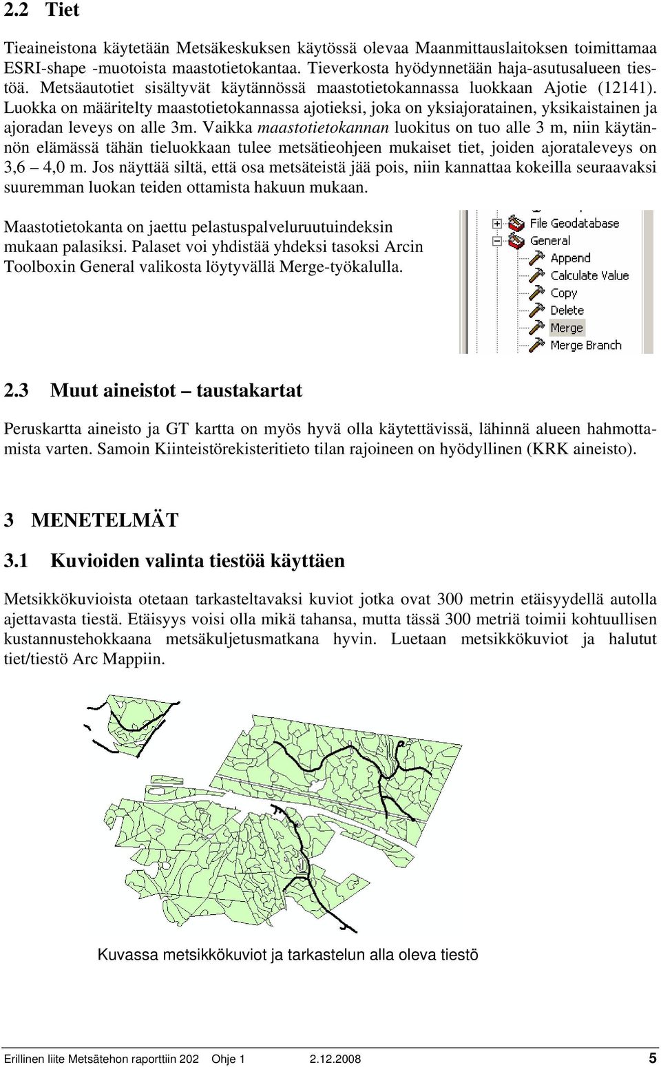 Luokka on määritelty maastotietokannassa ajotieksi, joka on yksiajoratainen, yksikaistainen ja ajoradan leveys on alle 3m.