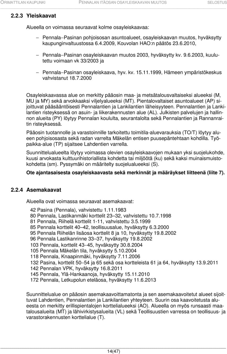 1999, Hämeen ympäristökeskus vahvistanut 18.7.2000 Osayleiskaavassa alue on merkitty pääosin maa- ja metsätalousvaltaiseksi alueeksi (M, MU ja MY) sekä arvokkaaksi viljelyalueeksi (MT).