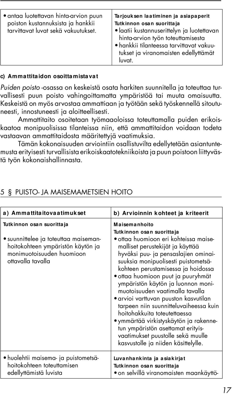 c) Ammattitaidon osoittamistavat Puiden poisto -osassa on keskeistä osata harkiten suunnitella ja toteuttaa turvallisesti puun poisto vahingoittamatta ympäristöä tai muuta omaisuutta.