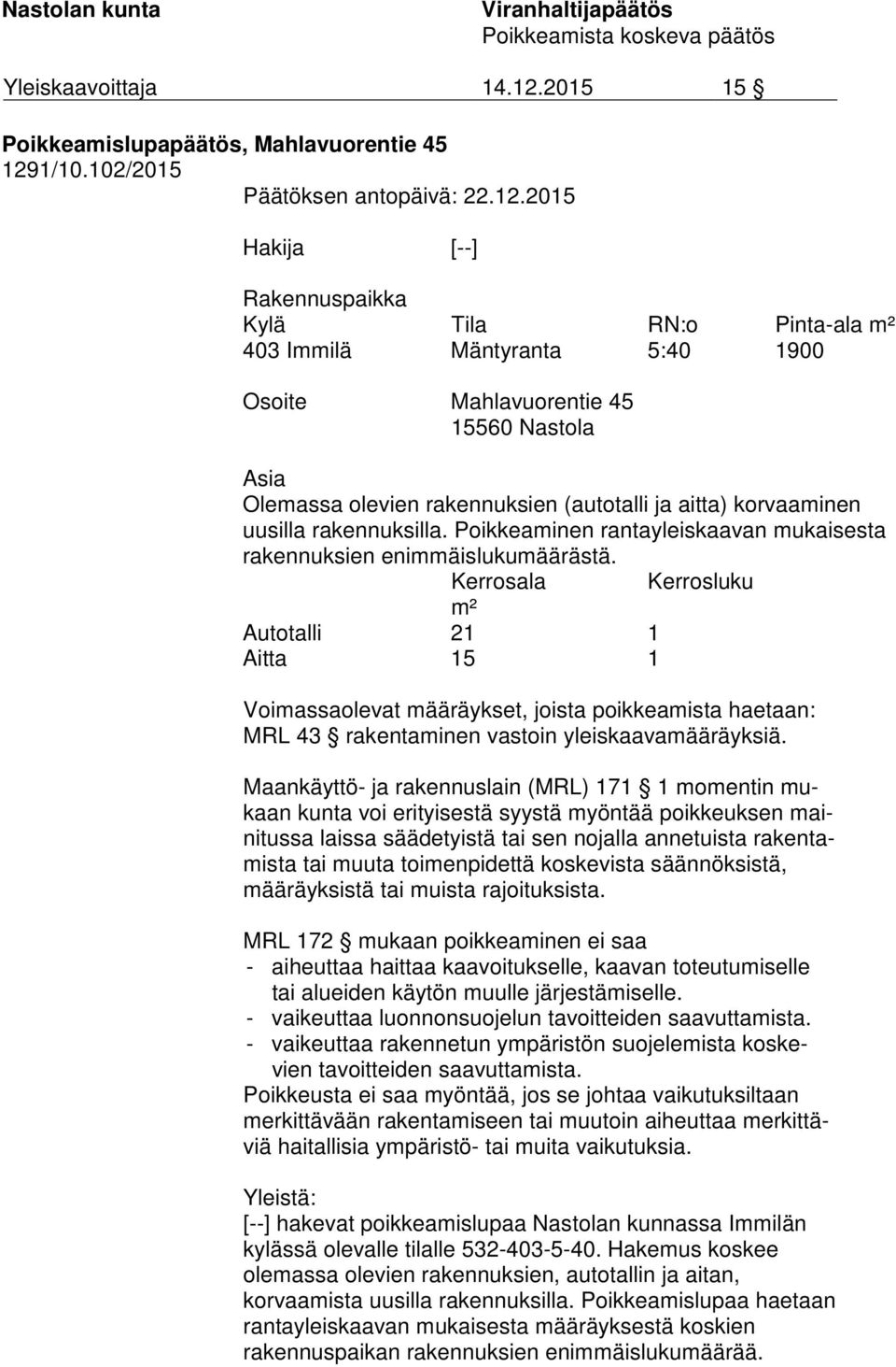 2015 Hakija [--] Rakennuspaikka Kylä Tila RN:o Pinta-ala m² 403 Immilä Mäntyranta 5:40 1900 Osoite Mahlavuorentie 45 15560 Nastola Asia Olemassa olevien rakennuksien (autotalli ja aitta) korvaaminen