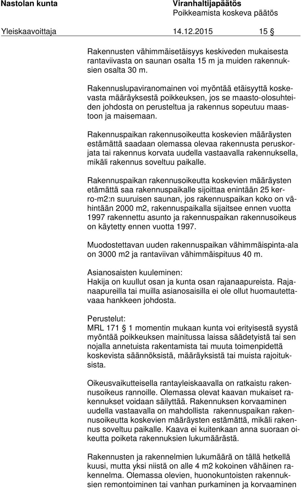 Rakennuspaikan rakennusoikeutta koskevien määräysten es tä mät tä saadaan olemassa olevaa rakennusta pe rus korja ta tai rakennus korvata uudella vastaavalla rakennuksella, mi kä li rakennus soveltuu