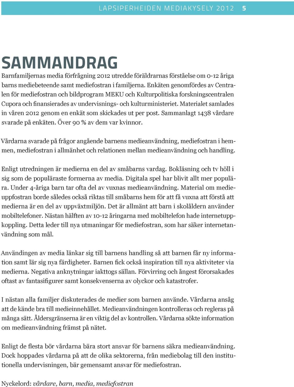 Materialet samlades in våren 2012 genom en enkät som skickades ut per post. Sammanlagt 1438 vårdare svarade på enkäten. Över 90 % av dem var kvinnor.