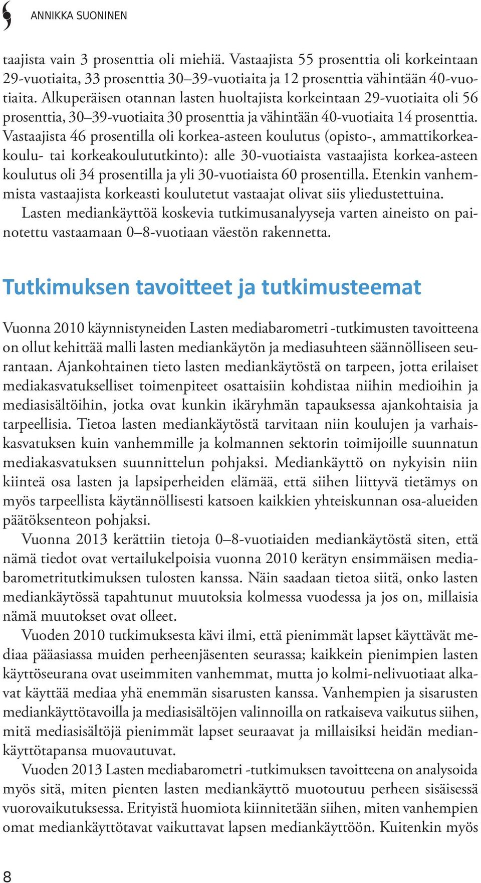 Vastaajista 46 prosentilla oli korkea-asteen koulutus (opisto-, ammattikorkeakoulu- tai korkeakoulututkinto): alle 30-vuotiaista vastaajista korkea-asteen koulutus oli 34 prosentilla ja yli