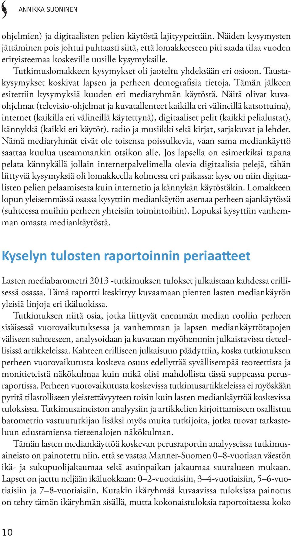 Tutkimuslomakkeen kysymykset oli jaoteltu yhdeksään eri osioon. Taustakysymykset koskivat lapsen ja perheen demografisia tietoja. Tämän jälkeen esitettiin kysymyksiä kuuden eri mediaryhmän käytöstä.