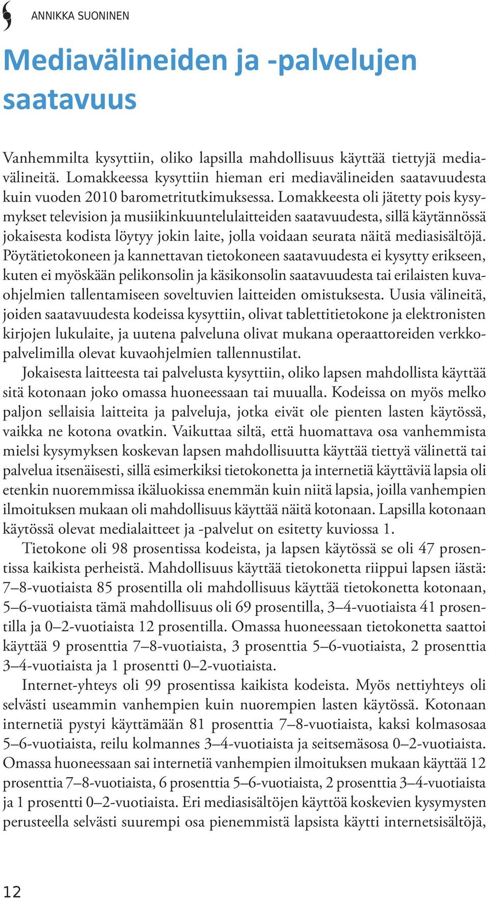 Lomakkeesta oli jätetty pois kysymykset television ja musiikinkuuntelulaitteiden saatavuudesta, sillä käytännössä jokaisesta kodista löytyy jokin laite, jolla voidaan seurata näitä mediasisältöjä.