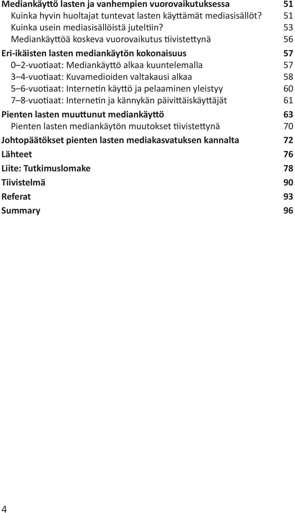 Kuvamedioiden valtakausi alkaa 58 5 6-vuotiaat: Internetin käyttö ja pelaaminen yleistyy 60 7 8-vuotiaat: Internetin ja kännykän päivittäiskäyttäjät 61 Pienten lasten muuttunut