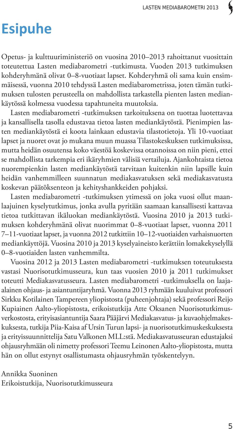 Kohderyhmä oli sama kuin ensimmäisessä, vuonna 2010 tehdyssä Lasten mediabarometrissa, joten tämän tutkimuksen tulosten perusteella on mahdollista tarkastella pienten lasten mediankäytössä kolmessa