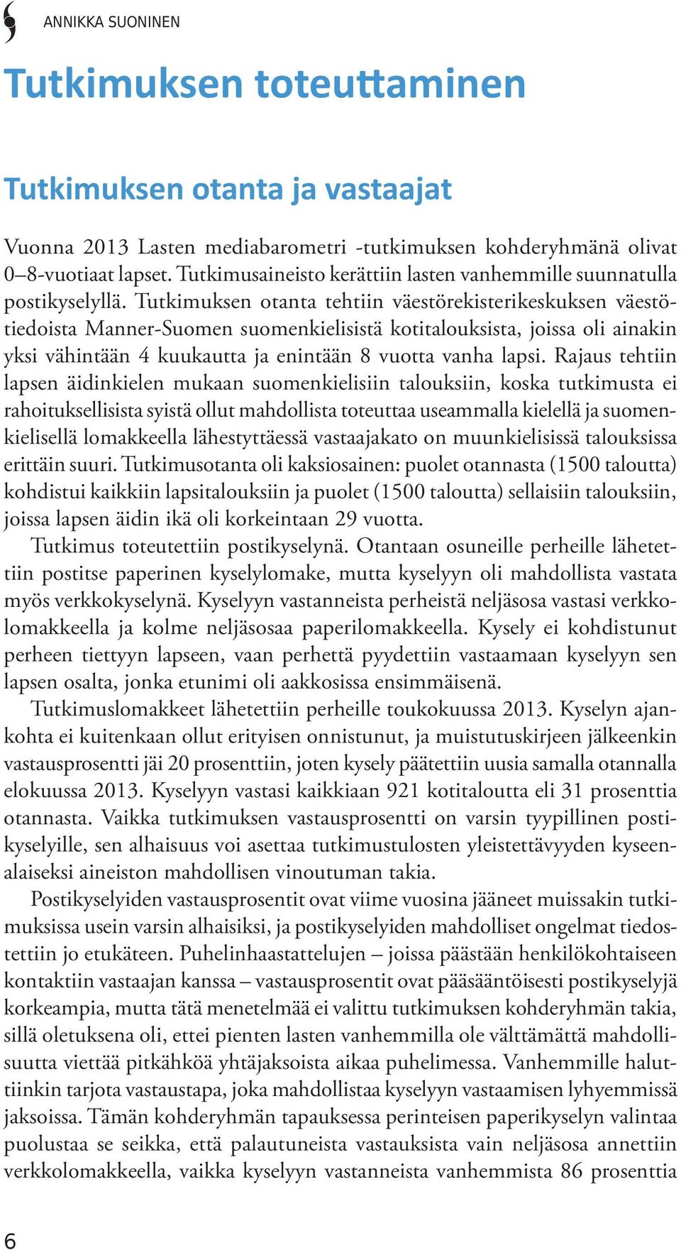 Tutkimuksen otanta tehtiin väestörekisterikeskuksen väestötiedoista Manner-Suomen suomenkielisistä kotitalouksista, joissa oli ainakin yksi vähintään 4 kuukautta ja enintään 8 vuotta vanha lapsi.
