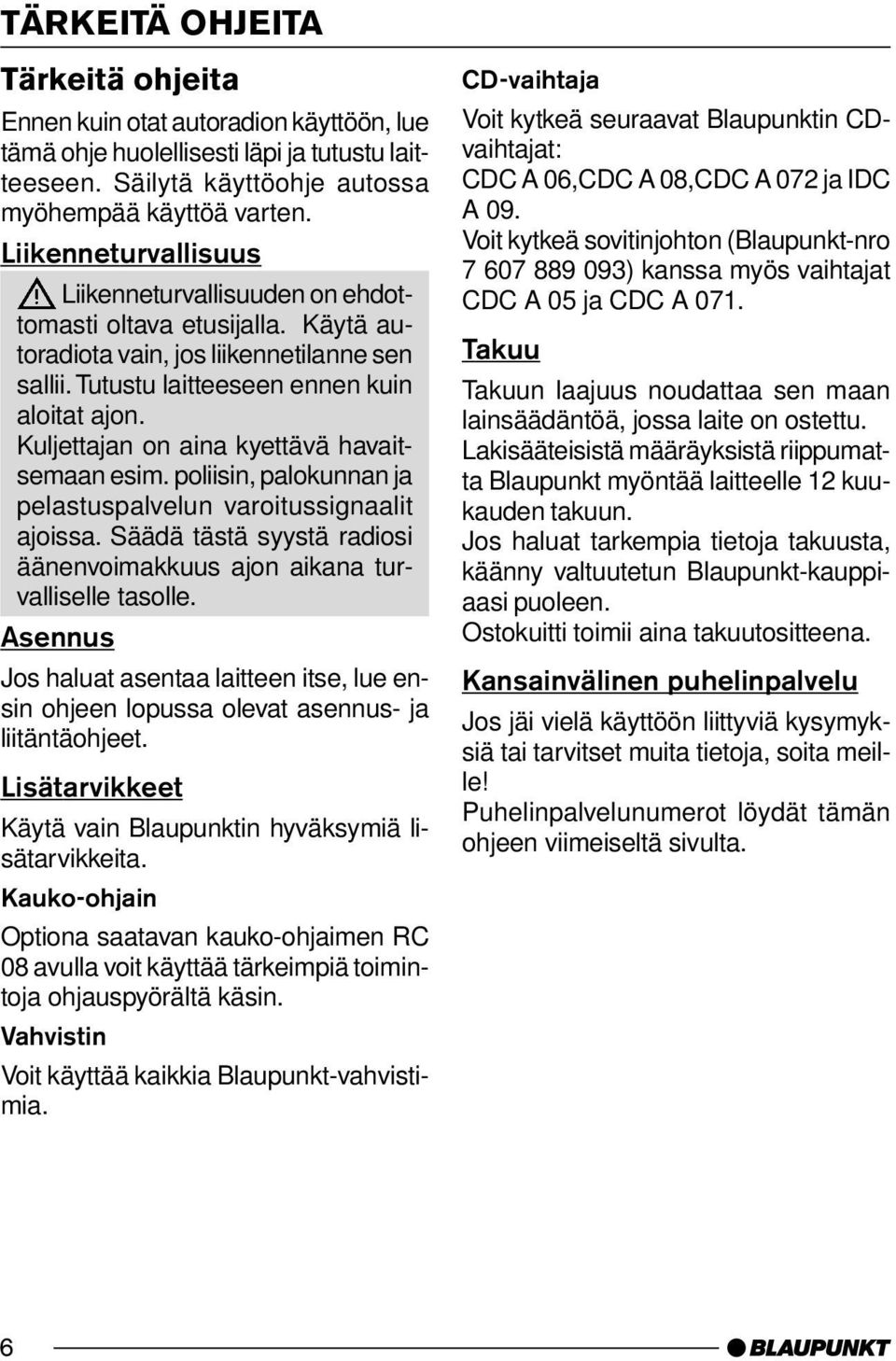 Kuljettajan on aina kyettävä havaitsemaan esim. poliisin, palokunnan ja pelastuspalvelun varoitussignaalit ajoissa. Säädä tästä syystä radiosi äänenvoimakkuus ajon aikana turvalliselle tasolle.