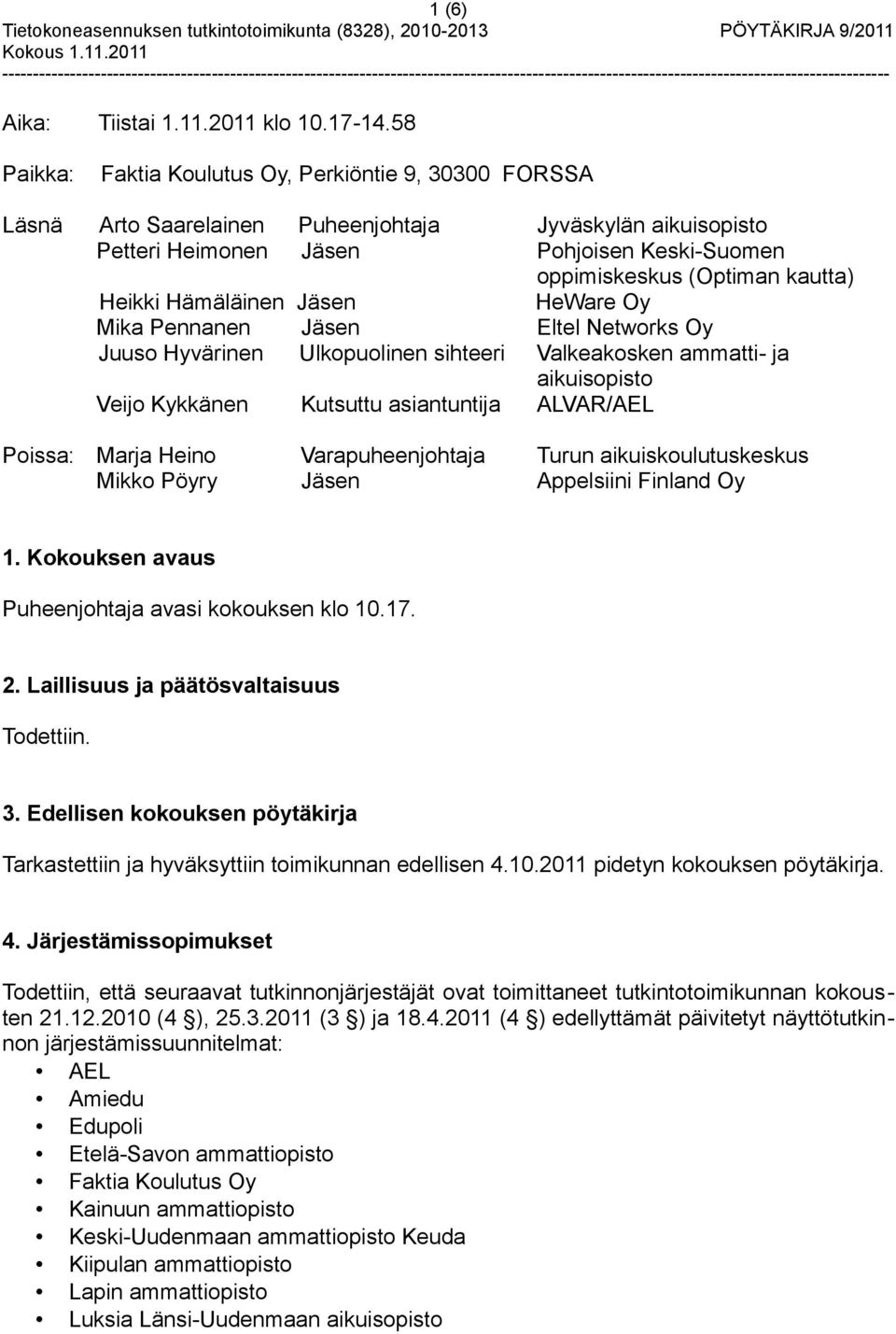 Heikki Hämäläinen Jäsen HeWare Oy Mika Pennanen Jäsen Eltel Networks Oy Juuso Hyvärinen Ulkopuolinen sihteeri Valkeakosken ammatti- ja aikuisopisto Veijo Kykkänen Kutsuttu asiantuntija ALVAR/AEL