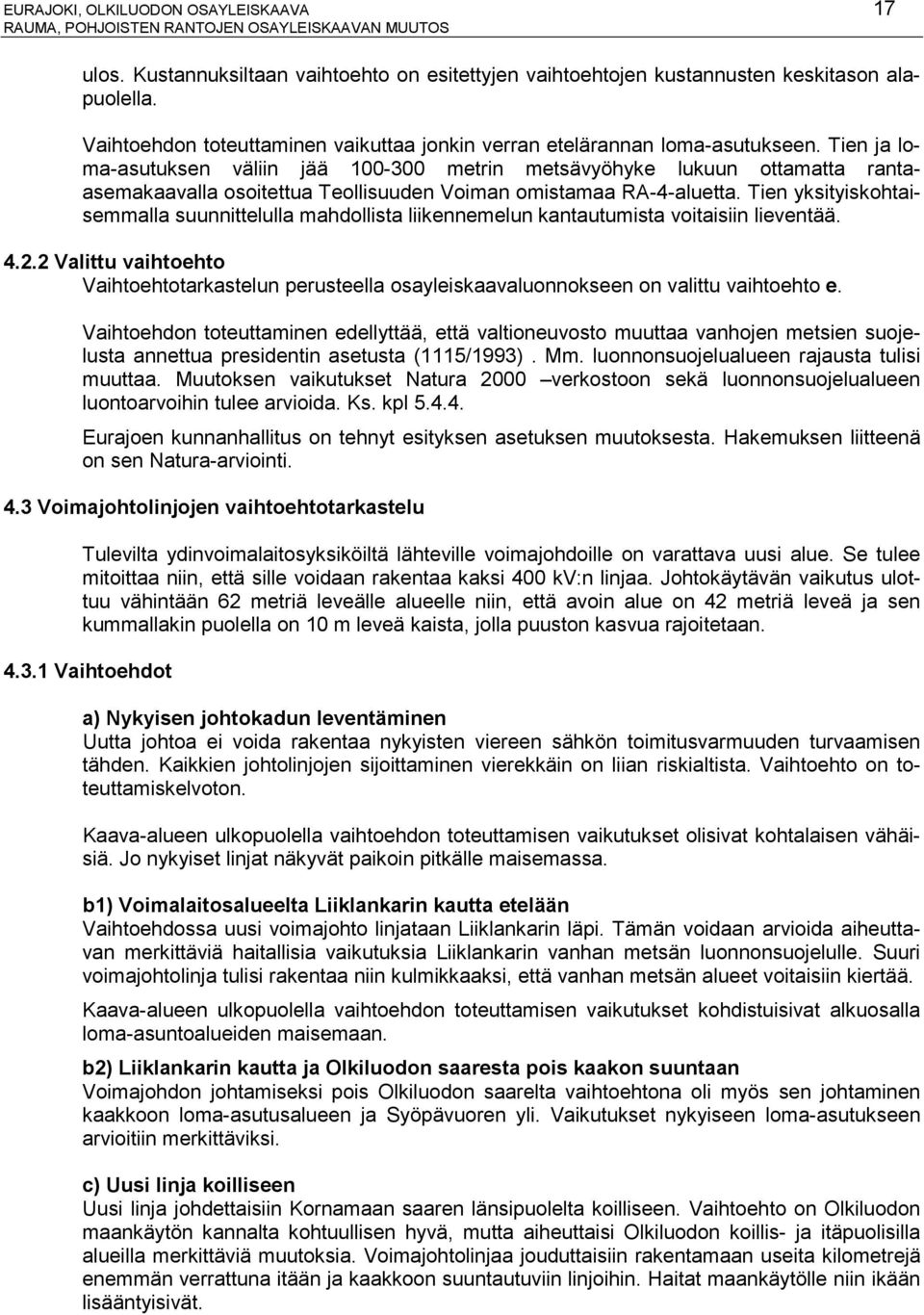 Tien ja loma-asutuksen väliin jää 100-300 metrin metsävyöhyke lukuun ottamatta rantaasemakaavalla osoitettua Teollisuuden Voiman omistamaa RA-4-aluetta.