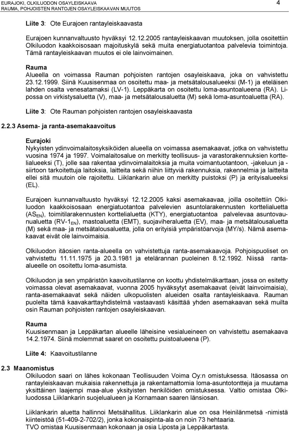 Rauma Alueella on voimassa Rauman pohjoisten rantojen osayleiskaava, joka on vahvistettu 23.12.1999.