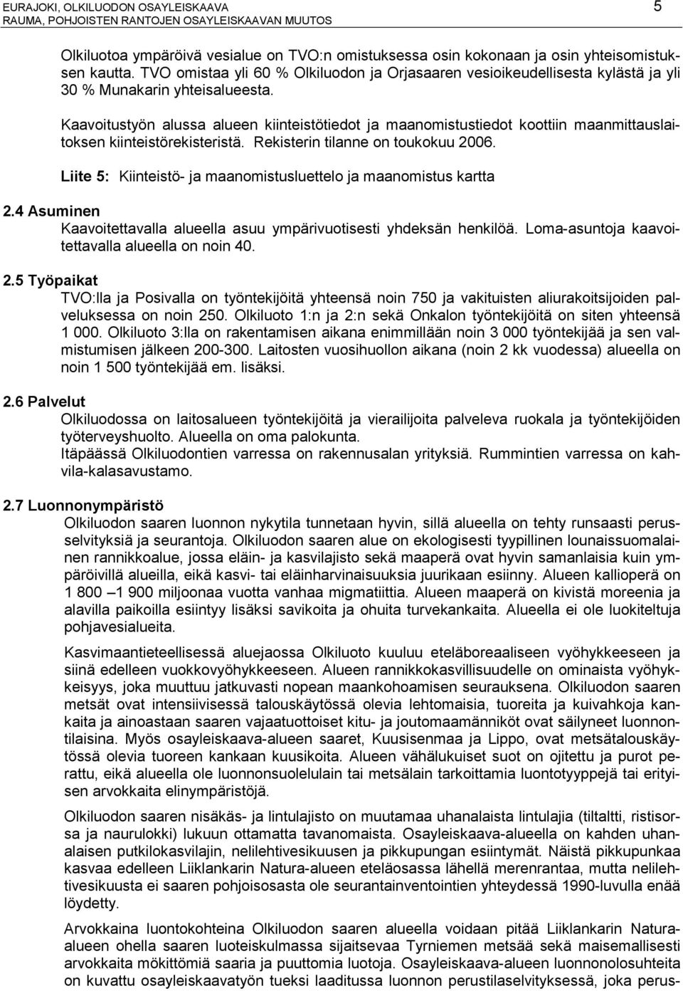 Kaavoitustyön alussa alueen kiinteistötiedot ja maanomistustiedot koottiin maanmittauslaitoksen kiinteistörekisteristä. Rekisterin tilanne on toukokuu 2006.