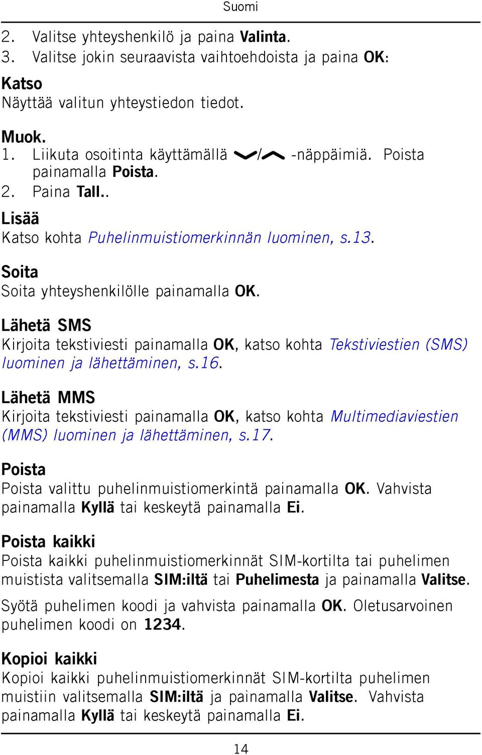 Lähetä SMS Kirjoita tekstiviesti painamalla OK, katso kohta Tekstiviestien (SMS) luominen ja lähettäminen, s.16.