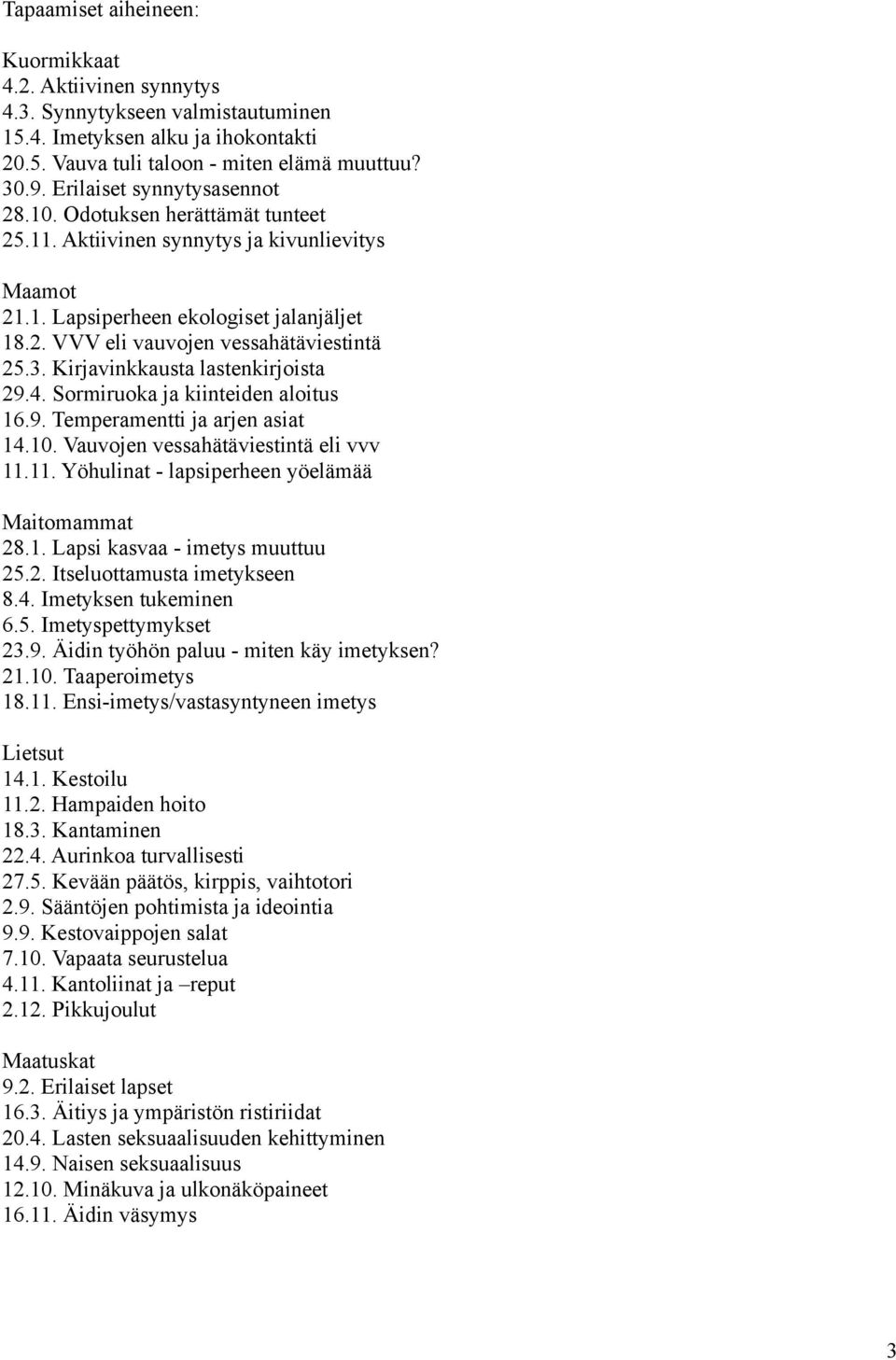 3. Kirjavinkkausta lastenkirjoista 29.4. Sormiruoka ja kiinteiden aloitus 16.9. Temperamentti ja arjen asiat 14.10. Vauvojen vessahätäviestintä eli vvv 11.