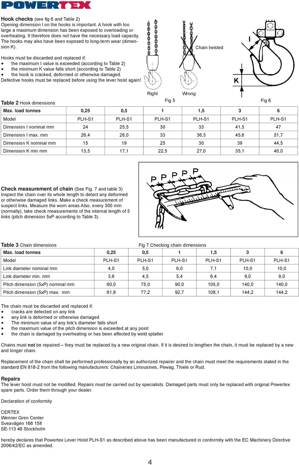Chain twisted Hooks must be discarded and replaced if: the maximum I value is exceeded (according to Table 2) the minimum K value falls short (according to Table 2) the hook is cracked, deformed or