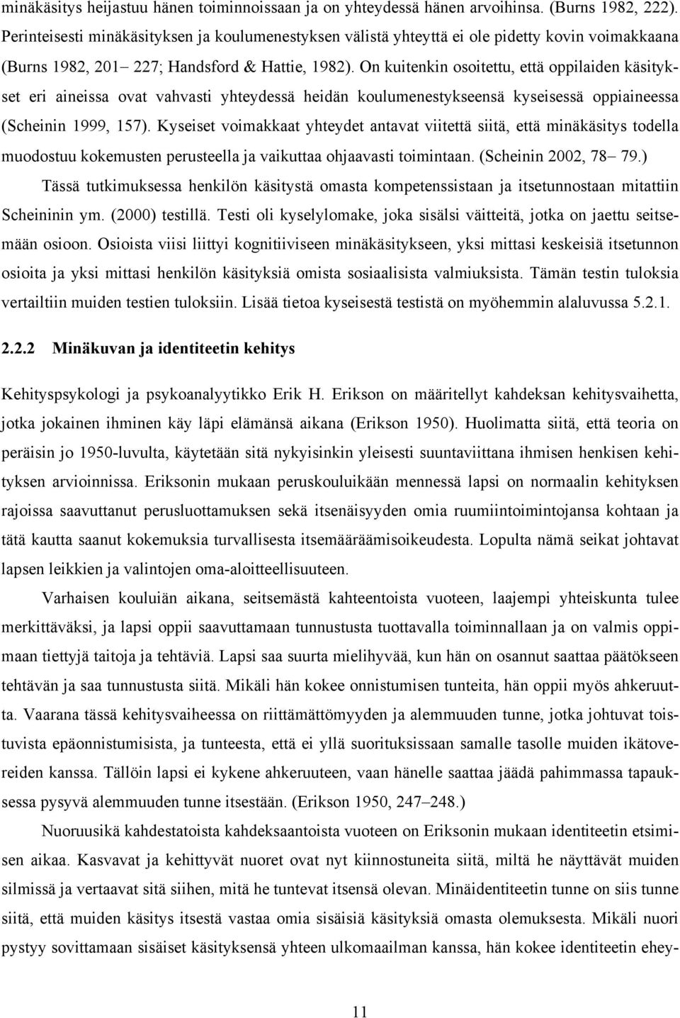 On kuitenkin osoitettu, että oppilaiden käsitykset eri aineissa ovat vahvasti yhteydessä heidän koulumenestykseensä kyseisessä oppiaineessa (Scheinin 1999, 157).