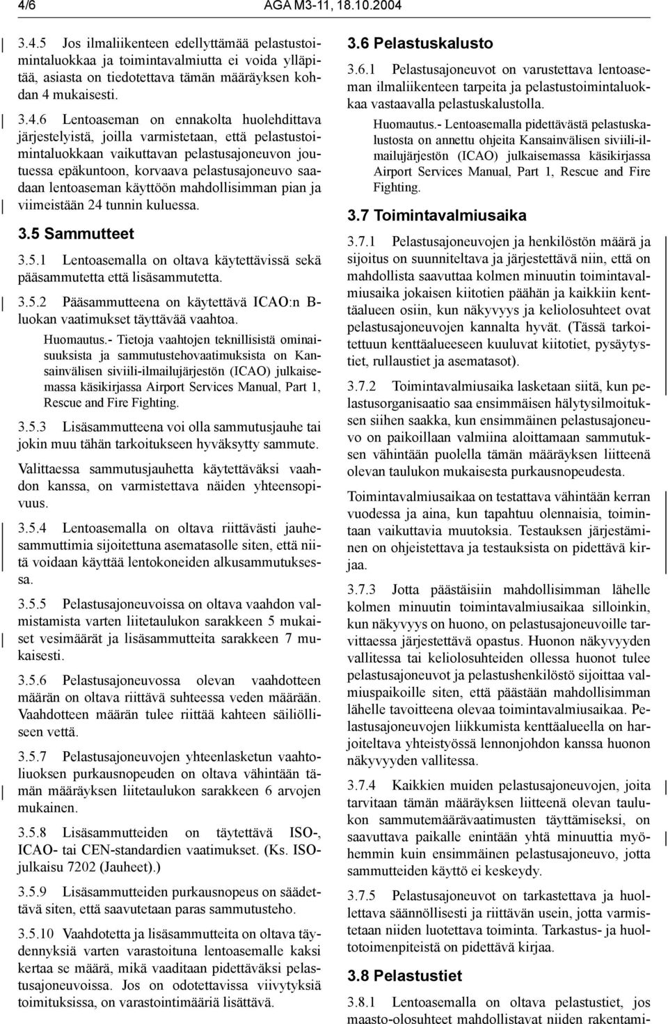 lentoaseman käyttöön mahdollisimman pian ja viimeistään 24 tunnin kuluessa. 3.5 Sammutteet 3.5.1 Lentoasemalla on oltava käytettävissä sekä pääsammutetta että lisäsammutetta. 3.5.2 Pääsammutteena on käytettävä ICAO:n B- luokan vaatimukset täyttävää vaahtoa.