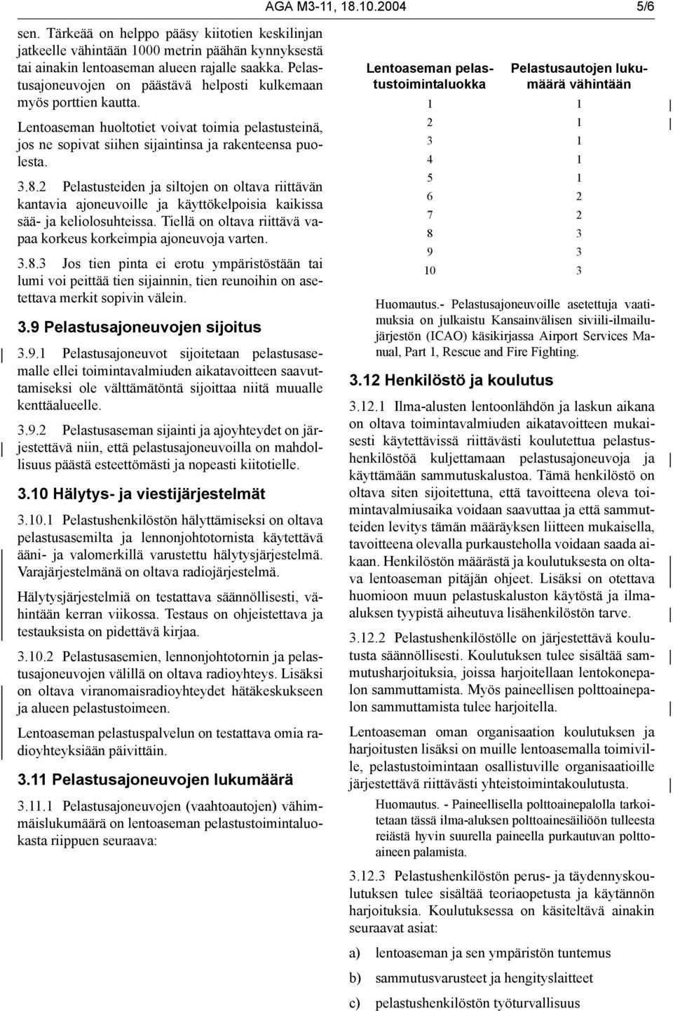 2 Pelastusteiden ja siltojen on oltava riittävän kantavia ajoneuvoille ja käyttökelpoisia kaikissa sää- ja keliolosuhteissa. Tiellä on oltava riittävä vapaa korkeus korkeimpia ajoneuvoja varten. 3.8.